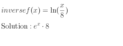The inverse of f(x)=ln(x/8) is e^x*8